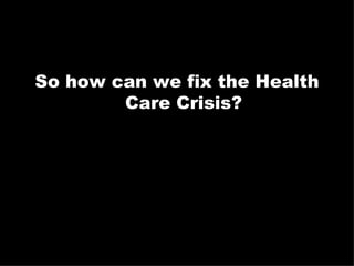 So how can we fix the Health Care Crisis? 