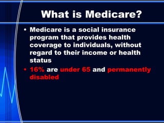 Medicare is a social insurance program that provides health coverage to individuals, without regard to their income or health status 16%  are  under 65  and  permanently disabled What is Medicare? 