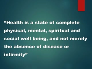 “Health is a state of complete
physical, mental, spiritual and
social well being, and not merely
the absence of disease or
infirmity”
 