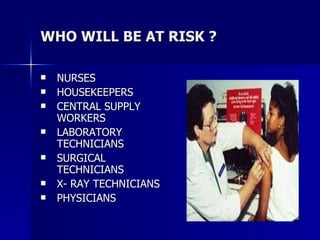 WHO WILL BE AT RISK ? <ul><li>NURSES </li></ul><ul><li>HOUSEKEEPERS </li></ul><ul><li>CENTRAL SUPPLY WORKERS </li></ul><ul...