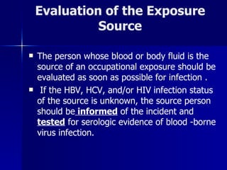 Evaluation of the Exposure Source <ul><li>The person whose blood or body fluid is the source of an occupational exposure s...