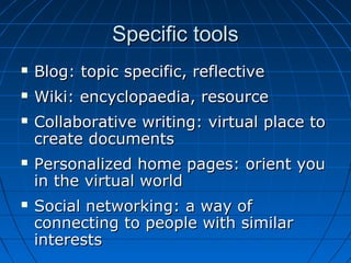 Specific toolsSpecific tools
 Blog: topic specific, reflectiveBlog: topic specific, reflective
 Wiki: encyclopaedia, res...