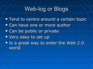 Web-log or BlogsWeb-log or Blogs
 Tend to centre around a certain topicTend to centre around a certain topic
 Can have o...