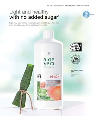 35|Dietary Supplements and Specialized products
1000 ml
80750
Light fruity taste without no added sugars and 98% pure Aloe Vera –
this the the Aloe Vera Drinking Gel Peach from LR.
Light and healthy
with no added sugar1
Aloe Vera Life Essence
Peach
Recommendation:
daily 3 x 30 ml
 