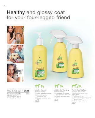 44
20503 		Gently cleans and nourishes
		Leaves the fur soft,
smooth and shiny
		Organic extract from white
tea
		Embellishes and increases
the natural shine of the coat
		Organic extract from white
tea
Healthy and glossy coat
for your four-legged friend
YOU SAVE WITH SETS
Aloe Vera Animal Care Set	
Shampoo · 500 ml
Coat Gloss Spray · 400 ml
Quick Help Spray · 400 ml
500 ml
20500
400 ml
20501
400 ml
20502
Aloe Vera Coat Gloss Spray Aloe Vera Quick Help Spray
Helps strengthen the skin’s own
natural barrier
		 Moisturises the skin
		Cistus extract help protect against
annoying insects
		 Simply spray onto the skin.
Aloe Vera Shampoo
For horses, dogs and catsFor horses and dogsFor horses and dogs
 