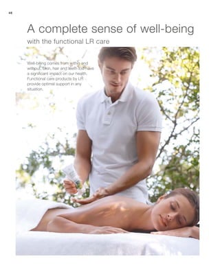 46
with the functional LR care
Well-being comes from within and
without. Skin, hair and teeth too have
a significant impact on our health.
Functional care products by LR
provide optimal support in any
situation.
A complete sense of well-being
 