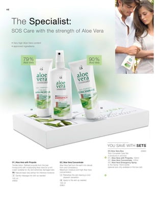 48
100 ml
20602
100 ml
20601
90 %
Aloe Vera
79 %
Aloe Vera
YOU SAVE WITH SETS
• Very high Aloe Vera content
• approved ingredients
SOS Care with the strength of Aloe Vera
The Specialist:
02 | Aloe Vera Concentrate
Aloe Vera Gel from the leaf in its natural
form and consistency.
Maximum moisture and high Aloe Vera
concentration.
		Refreshes the skin leaving a cool
pleasant sensation.
		 Apply to the skin as needed.
01 | Aloe Vera with Propolis
Tender lotion. Refined propolis from the bee
honeycomb with moisturising Aloe Vera for a rich
cream suitable for dry and extremely damaged skin.
		Natural bees wax extract for intensive moisture.
		 Gently massage into skin as needed
2065001| Aloe Vera Box
Your Complete Care Set
3 products in one box:
01 | Aloe Vera with Propolis, 100ml
02 | Aloe Vera Concentrate, 100ml
03 | Aloe Vera Emergency Spray
in the handy 150ml bottle
(special size only available in the box set)


 
