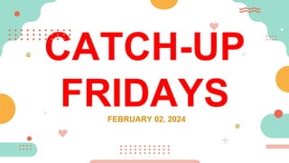 CATCH-UP
FRIDAYS
FEBRUARY 02, 2024
 