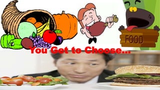 You Get to Choose...
 