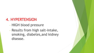 4. HYPERTENSION
- HIGH blood pressure
- Results from high salt-intake,
smoking, diabetes,and kidney
disease.
 