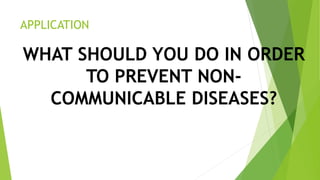 APPLICATION
WHAT SHOULD YOU DO IN ORDER
TO PREVENT NON-
COMMUNICABLE DISEASES?
 