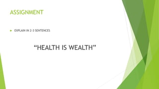 ASSIGNMENT
 EXPLAIN IN 2-3 SENTENCES
“HEALTH IS WEALTH”
 