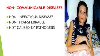NON- COMMUNICABLE DISEASES
NON- INFECTIOUS DISEASES
NON- TRANSFERRABLE
NOT CAUSED BY PATHOGENS
 