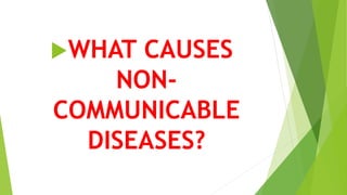 WHAT CAUSES
NON-
COMMUNICABLE
DISEASES?
 