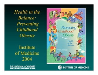 Health in the
 Balance:
 Preventing
 Childhood
  Obesity

  Institute
of Medicine
    2004
 