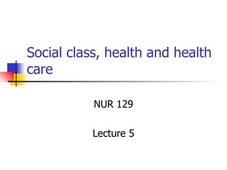 Social class, health and health care NUR 129 Lecture 5 