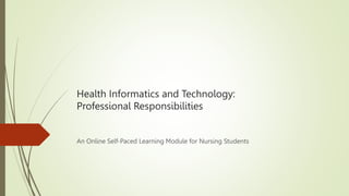 Health Informatics and Technology:
Professional Responsibilities
An Online Self-Paced Learning Module for Nursing Students
 