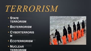 TERRORISM
• STATE
TERRORISM
• BIOTERRORISM
• CYBERTERRORIS
M
• ECOTERRORISM
• NUCLEAR
TERRORISM
 