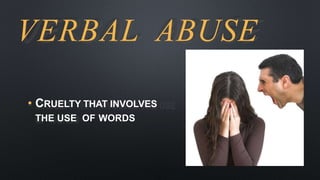VERBAL ABUSE
• CRUELTY THAT INVOLVES
THE USE OF WORDS
 
