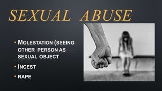 SEXUAL ABUSE
• MOLESTATION (SEEING
OTHER PERSON AS
SEXUAL OBJECT
• INCEST
• RAPE
 