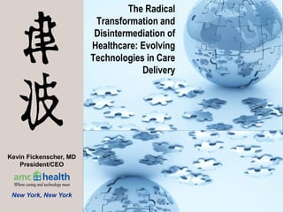 1
The Radical
Transformation and
Disintermediation of
Healthcare: Evolving
Technologies in Care
Delivery
INSERT
Kevin Fickenscher, MD
President/CEO
New York, New York
 