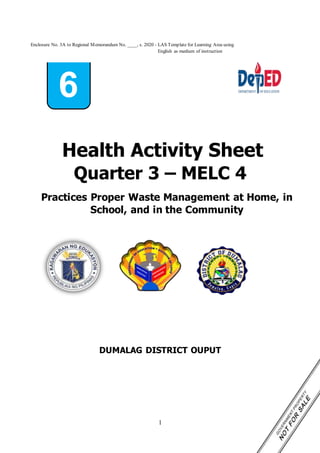 1
Practices Proper Waste Management at Home, in
School, and in the Community
6
Health Activity Sheet
Quarter 3 – MELC 4
DUMALAG DISTRICT OUPUT
Enclosure No. 3A to Regional Memorandum No. ____, s. 2020 - LAS Template for Learning Area using
English as medium of instruction
 