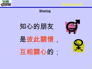Sharing  知心的朋友   是 彼此關懷 ， 互相關心 的 ； 