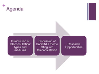 +
Agenda
Introduction of
teleconsultation:
types and
mediums
Discussion of
SocialNUI theme
fitting into
teleconsultation
Research
Opportunities
 
