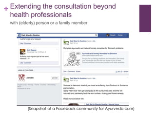 + Extending the consultation beyond
health professionals
with (elderly) person or a family member
(Snapshot of a Facebook community for Ayurveda cure)
 