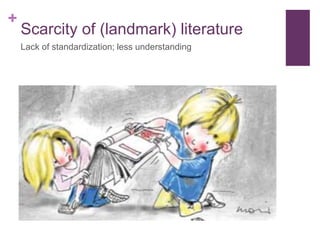 +
Scarcity of (landmark) literature
Lack of standardization; less understanding
 