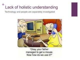 +
Lack of holistic understanding
Technology and people are separately investigated
 