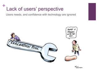+
Lack of users’ perspective
Users needs, and confidence with technology are ignored
 