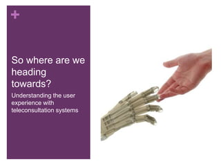 +
So where are we
heading
towards?
Understanding the user
experience with
teleconsultation systems
 