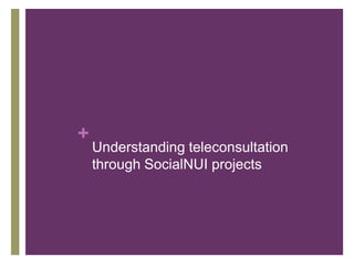 +
Understanding teleconsultation
through SocialNUI projects
 