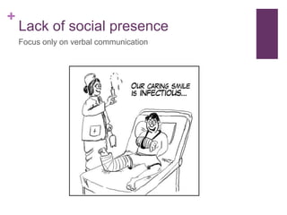 +
Lack of social presence
Focus only on verbal communication
 