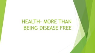 HEALTH- MORE THAN
BEING DISEASE FREE
 