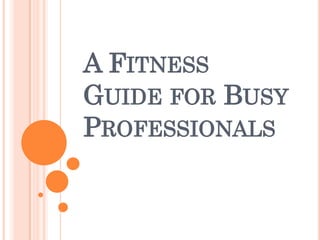 A FITNESS
GUIDE FOR BUSY
PROFESSIONALS
 