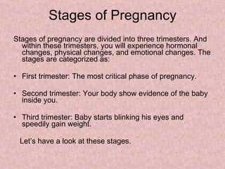 Stages of Pregnancy <ul><li>Stages of pregnancy are divided into three trimesters. And within these trimesters, you will e...
