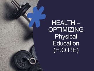 HEALTH –
OPTIMIZING
Physical
Education
(H.O.P.E)
 