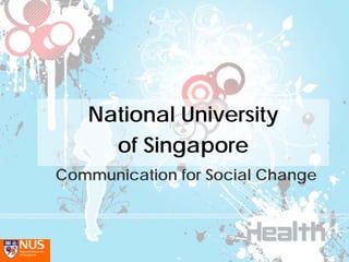 National University
     of Singapore
Communication for Social Change