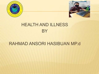 HEALTH AND ILLNESS
BY
RAHMAD ANSORI HASIBUAN MP.d
 