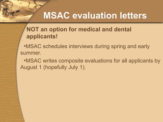 MSAC evaluation letters MSAC schedules interviews during spring and early summer. MSAC writes composite evaluations for all applicants by August 1 (hopefully July 1). NOT an option for medical and dental applicants! 
