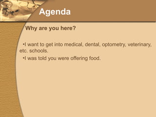Agenda I want to get into medical, dental, optometry, veterinary, etc. schools. I was told you were offering food. Why are you here? 