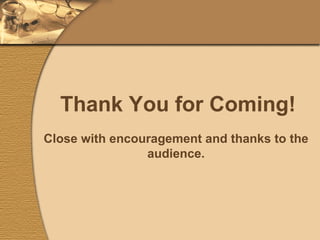Thank You for Coming! Close with encouragement and thanks to the audience. 