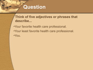 Question Your favorite health care professional. Your least favorite health care professional. You. Think of five adjectives or phrases that describe... 