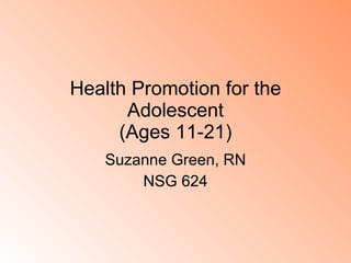 Health Promotion for the Adolescent (Ages 11-21) Suzanne Green, RN NSG 624 