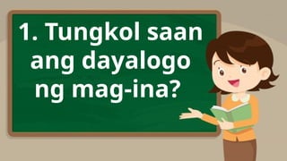 1. Tungkol saan
ang dayalogo
ng mag-ina?
 