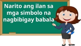 Narito ang ilan sa
mga simbolo na
nagbibigay babala
 