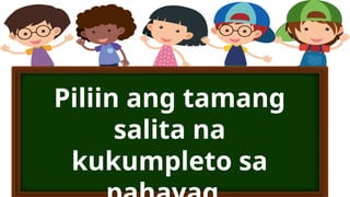 Piliin ang tamang
salita na
kukumpleto sa
 