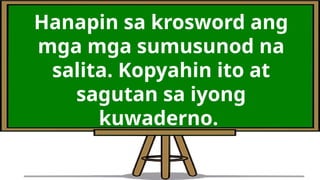 Hanapin sa krosword ang
mga mga sumusunod na
salita. Kopyahin ito at
sagutan sa iyong
kuwaderno.
 